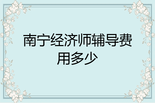 南宁经济师辅导费用多少