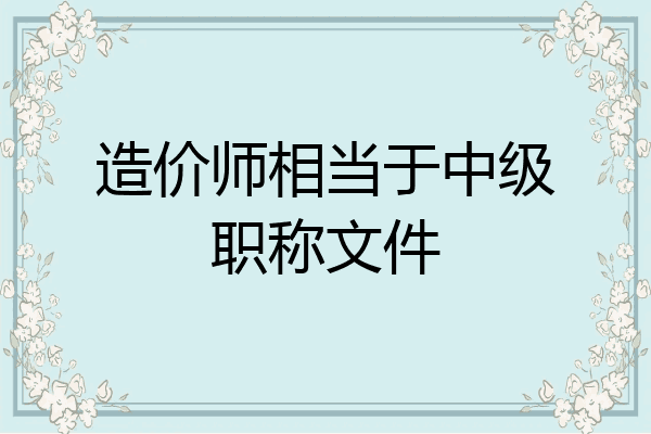 造价师相当于中级职称文件