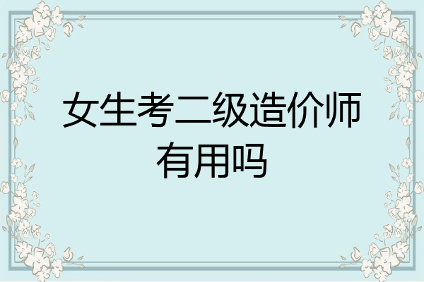 女生考二级造价师有用吗