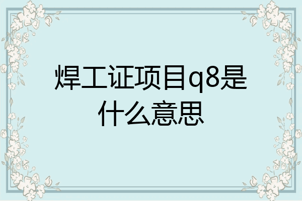 焊工证项目q8是什么意思