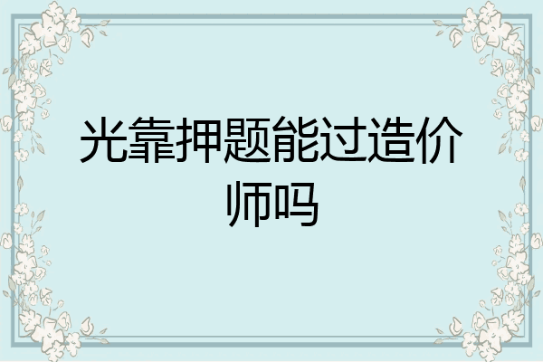 光靠押题能过造价师吗
