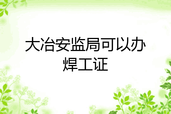 大冶安监局可以办焊工证
