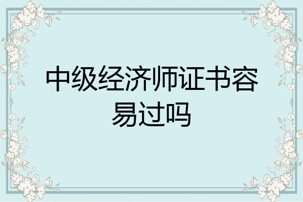 中级经济师证书容易过吗