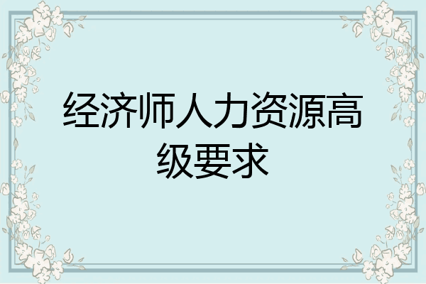 经济师人力资源高级要求