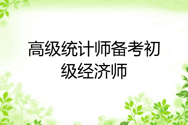 高级统计师备考初级经济师