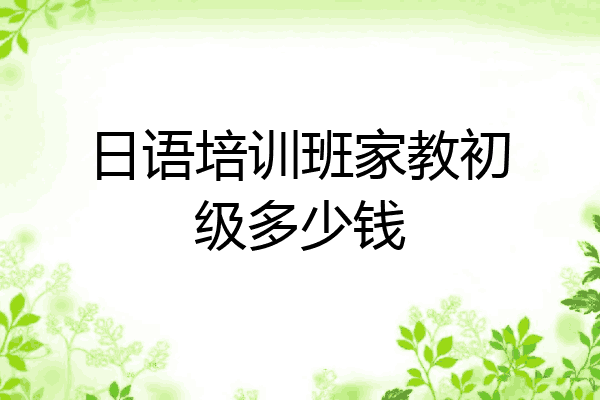 日语培训班家教初级多少钱