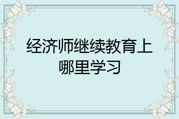 经济师继续教育上哪里学习