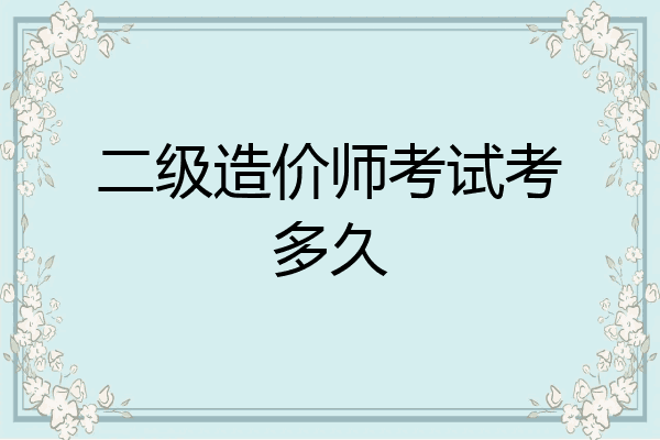 二级造价师考试考多久