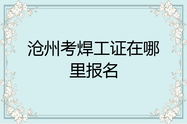 沧州考焊工证在哪里报名