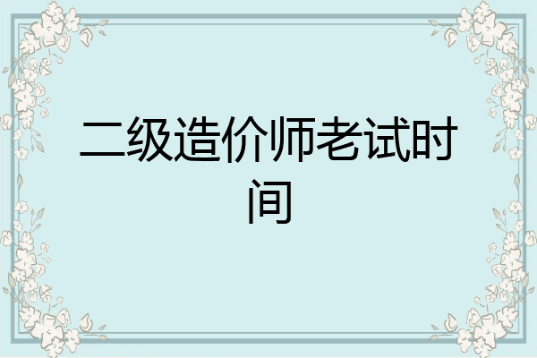 二级造价师老试时间