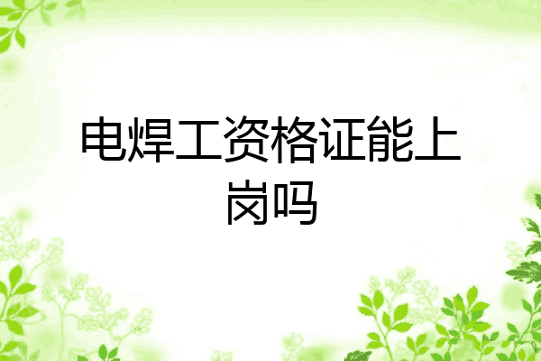 电焊工资格证能上岗吗