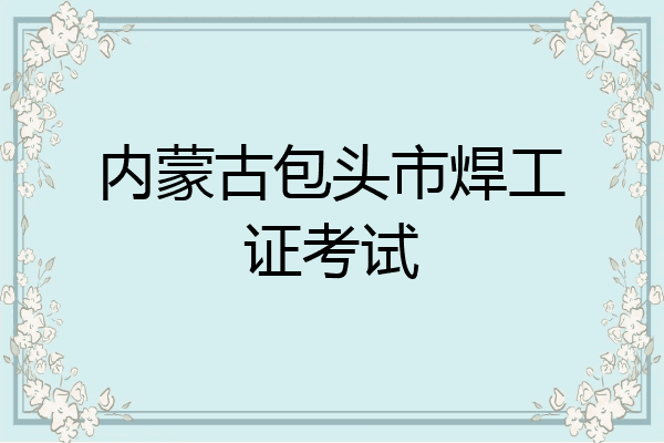 内蒙古包头市焊工证考试