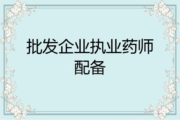 批发企业执业药师配备