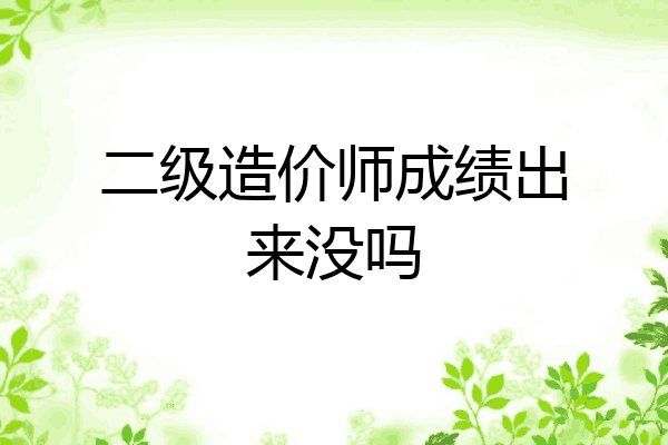 二级造价师成绩出来没吗