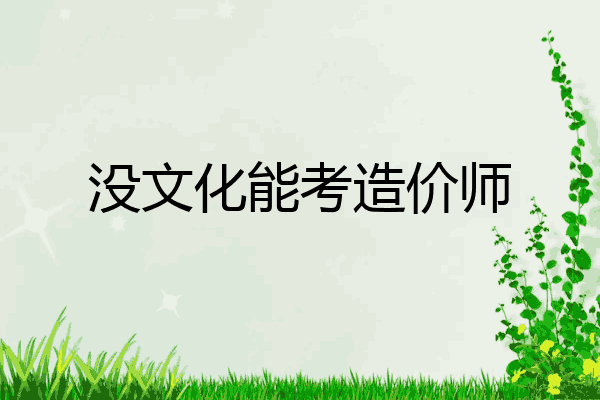 没文化能考造价师