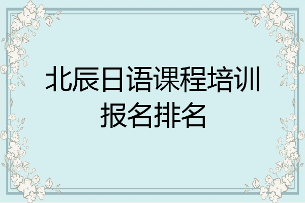 北辰日语课程培训报名排名