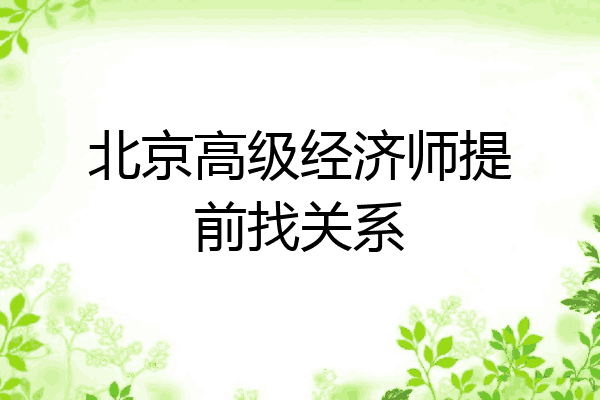 北京高级经济师提前找关系