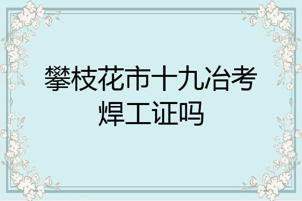 攀枝花市十九冶考焊工证吗