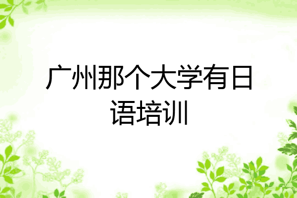广州那个大学有日语培训