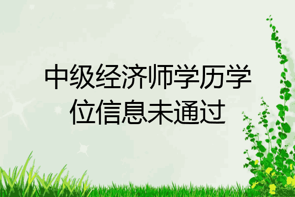 中级经济师学历学位信息未通过