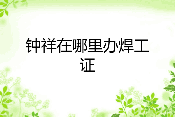 钟祥在哪里办焊工证