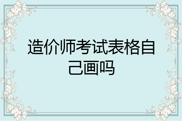 造价师考试表格自己画吗