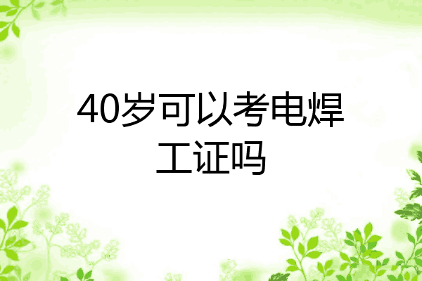 40岁可以考电焊工证吗