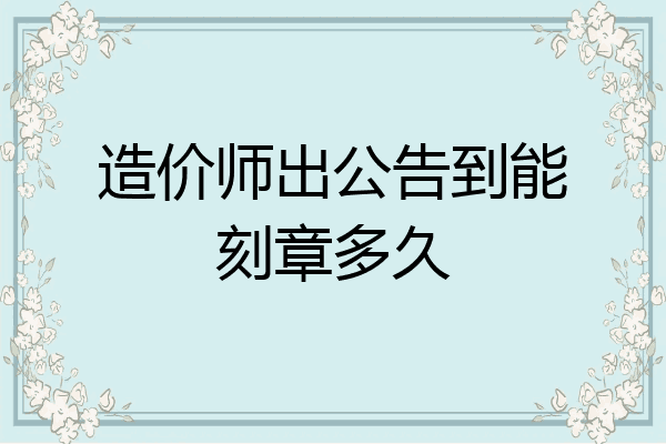 造价师出公告到能刻章多久