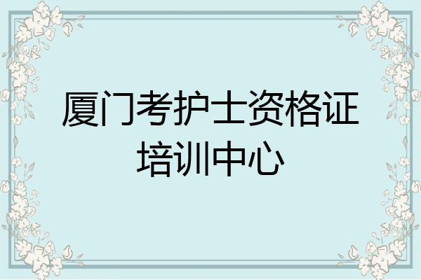 厦门考护士资格证培训中心