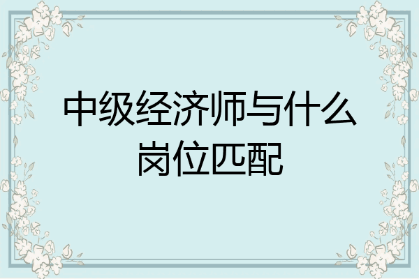 中级经济师与什么岗位匹配