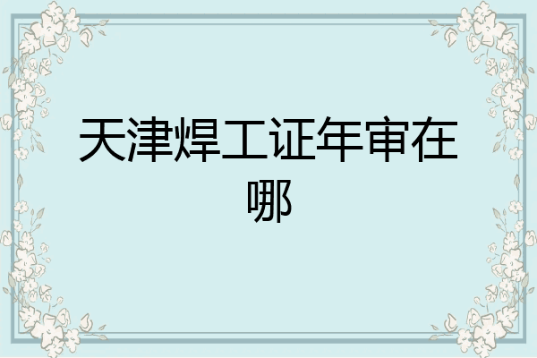天津焊工证年审在哪