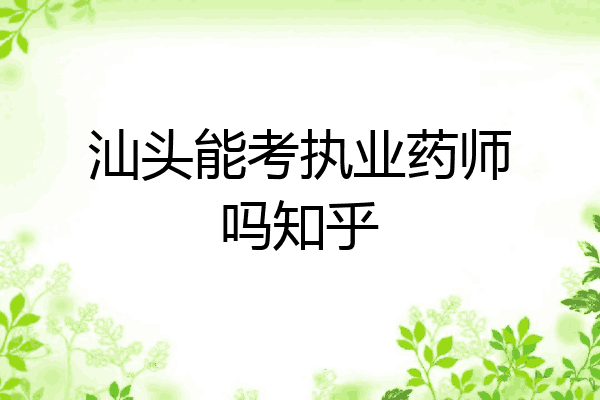 汕头能考执业药师吗知乎