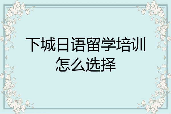 下城日语留学培训怎么选择