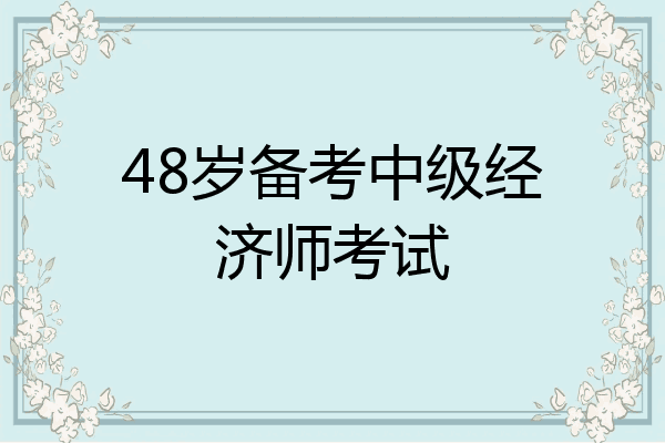 48岁备考中级经济师考试