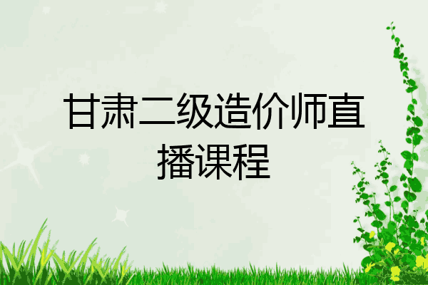 甘肃二级造价师直播课程