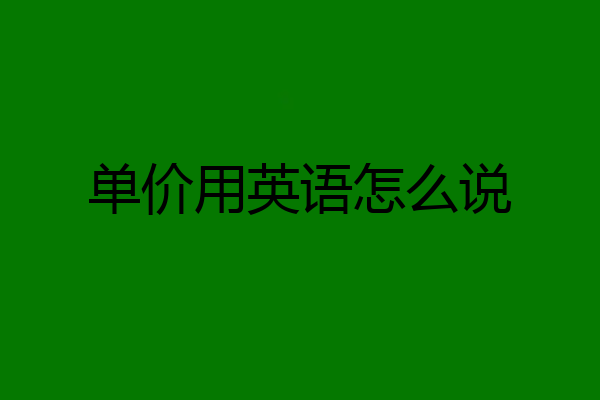 单价用英语怎么说