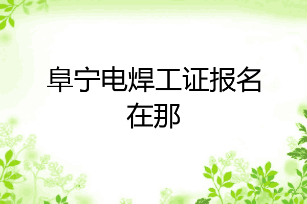 阜宁电焊工证报名在那