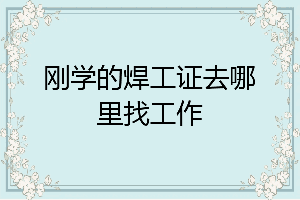 刚学的焊工证去哪里找工作