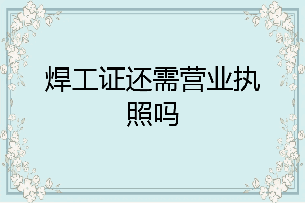 焊工证还需营业执照吗