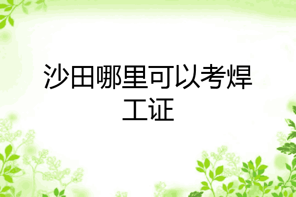 沙田哪里可以考焊工证