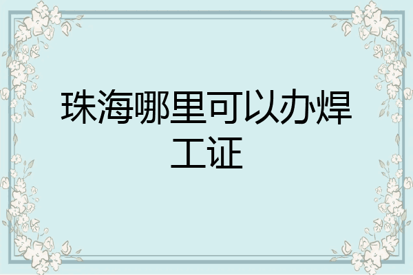 珠海哪里可以办焊工证