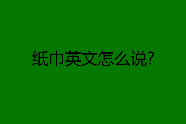 纸巾英文怎么说?