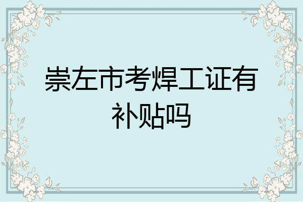 崇左市考焊工证有补贴吗