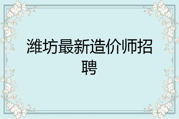 潍坊最新造价师招聘