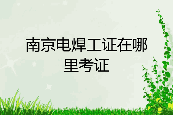 南京电焊工证在哪里考证