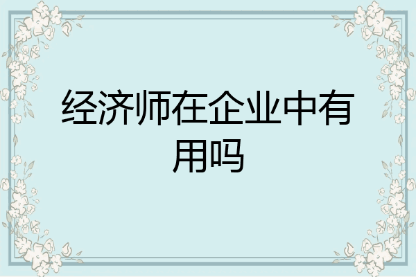 经济师在企业中有用吗
