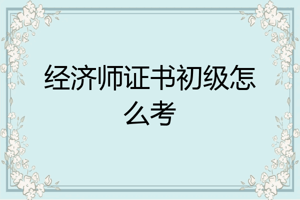 经济师证书初级怎么考