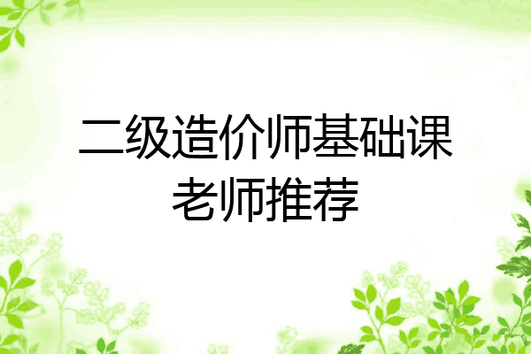 二级造价师基础课老师推荐