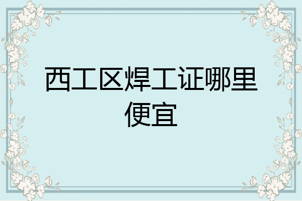 西工区焊工证哪里便宜