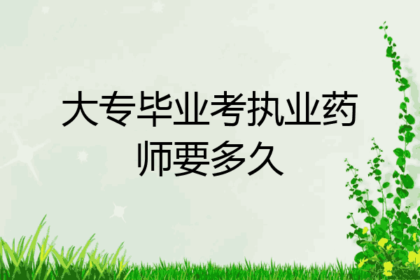 大专毕业考执业药师要多久